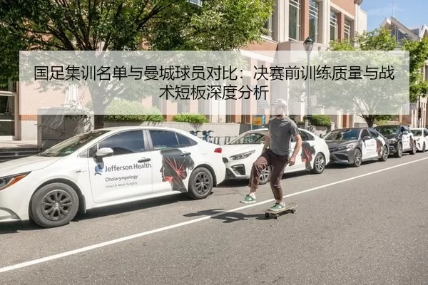 国足集训名单与曼城球员对比：决赛前训练质量与战术短板深度分析